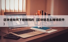 区块链如何下链赚钱的(区块链怎么赚钱软件)