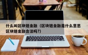 什么叫区块链金融（区块链金融是什么意思 区块链金融合法吗?）