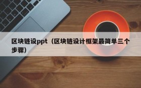 区块链设ppt(区块链设计框架最简单三个步骤)