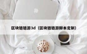 区块链链游3d(区块链链游脚本定制)