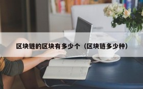 区块链的区块有多少个(区块链多少种)