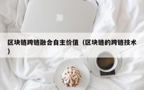 区块链跨链融合自主价值（区块链的跨链技术）