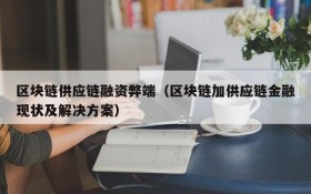 区块链供应链融资弊端(区块链加供应链金融现状及解决方案)