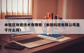 米链区块链技术有哪些(米链科技有限公司是干什么得)