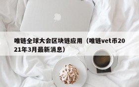唯链全球大会区块链应用（唯链vet币2021年3月最新消息）