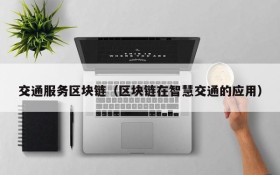 交通服务区块链(区块链在智慧交通的应用)