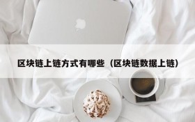 区块链上链方式有哪些(区块链数据上链)