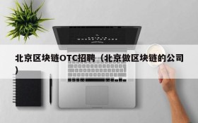 北京区块链OTC招聘（北京做区块链的公司）