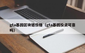 gta基因区块链价格(gta基因投资可靠吗)