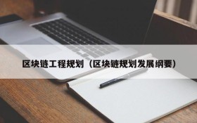 区块链工程规划(区块链规划发展纲要)