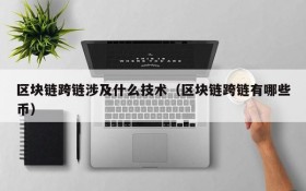 区块链跨链涉及什么技术(区块链跨链有哪些币)