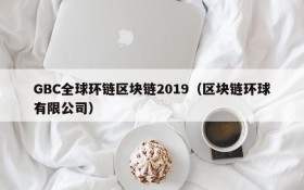 GBC全球环链区块链2019（区块链环球有限公司）