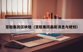 慧聪集团区块链（慧聪集团最新消息与规划）