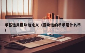 币基链用区块链定义(区块链的币币是什么币)
