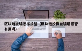 区块链被骗怎样报警(区块链投资被骗后报警有用吗)