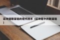 区块链联盟链的现代技术（区块链中的联盟链）