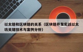 以太链和区块链的关系(区块链开发实战以太坊关键技术与案例分析)