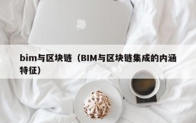 bim与区块链（BIM与区块链集成的内涵特征）