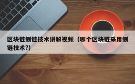 区块链侧链技术讲解视频(哪个区块链采用侧链技术?)
