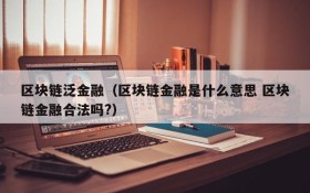 区块链泛金融（区块链金融是什么意思 区块链金融合法吗?）