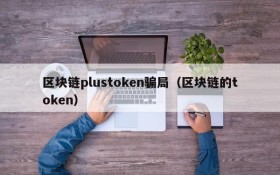区块链plustoken骗局(区块链的token)