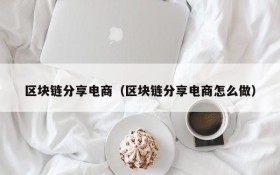 区块链分享电商(区块链分享电商怎么做)