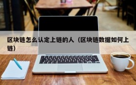 区块链怎么认定上链的人(区块链数据如何上链)