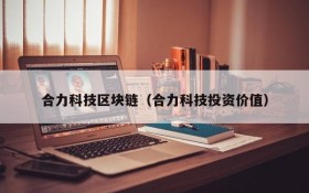 合力科技区块链（合力科技投资价值）