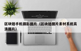 区块链手机摄影图片(区块链图片素材系统高清图片)