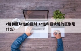 c链和区块链的区别(c链和区块链的区别是什么)