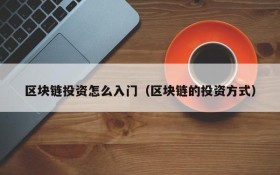 区块链投资怎么入门(区块链的投资方式)