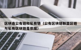 区块连公有链和私有链(公有区块链联盟区链与私有区块链是依据)