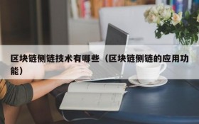 区块链侧链技术有哪些(区块链侧链的应用功能)