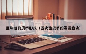 区块链的货币形式(区块链货币的发展趋势)