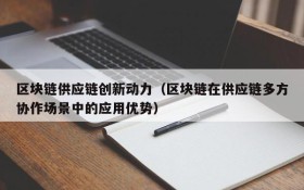 区块链供应链创新动力（区块链在供应链多方协作场景中的应用优势）