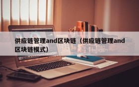 供应链管理and区块链(供应链管理and区块链模式)