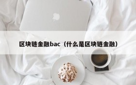 区块链金融bac（什么是区块链金融）