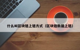 什么叫区块链上链方式(区块链数据上链)