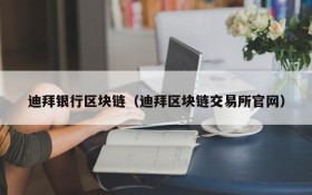 迪拜银行区块链（迪拜区块链交易所官网）