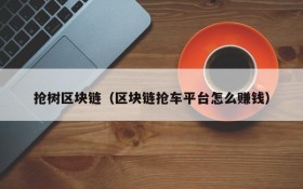 抢树区块链(区块链抢车平台怎么赚钱)