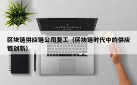 区块链供应链公司复工(区块链时代中的供应链创新)