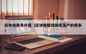 区块链债务升值(区块链赔钱倾家荡产的很多)