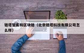 链塔智库和区块链（北京链塔科技有限公司怎么样）