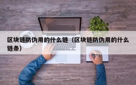 区块链防伪用的什么链(区块链防伪用的什么链条)