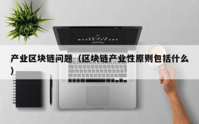 产业区块链问题(区块链产业性原则包括什么)