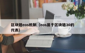 区块链eos机制（eos属于区块链30的代表）