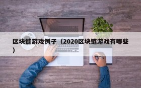 区块链游戏例子(2020区块链游戏有哪些)