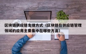 区块链供应链支撑方式(区块链在供应链管理领域的应用主要集中在哪些方面)