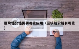 区块链公链需要哪些应用(区块链公链有哪些)