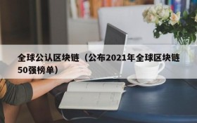 全球公认区块链（公布2021年全球区块链50强榜单）